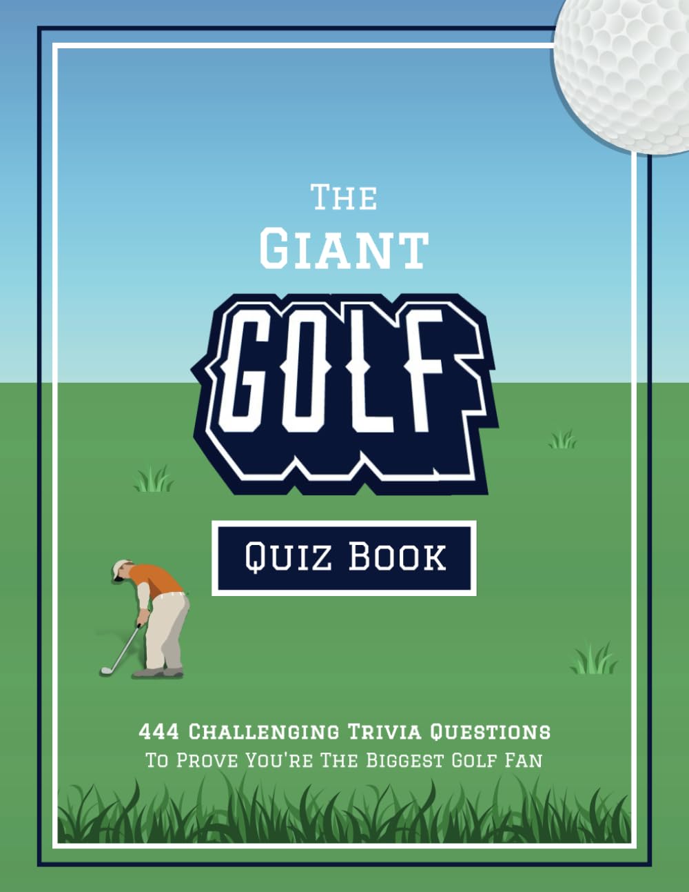 The Giant Golf Quiz Book: 444 Challenging Trivia Questions To Prove You're The Biggest Golf Fan (Fun-Filled Golf Books for the Whole Family)