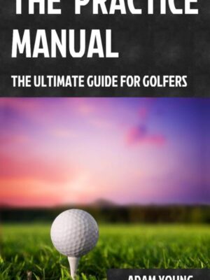 The Practice Manual: The Ultimate Guide for Golfers